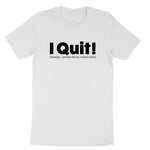 I Quit | Mens & Ladies T-Shirt