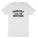 Probably Late for Something | Mens & Ladies T-Shirt