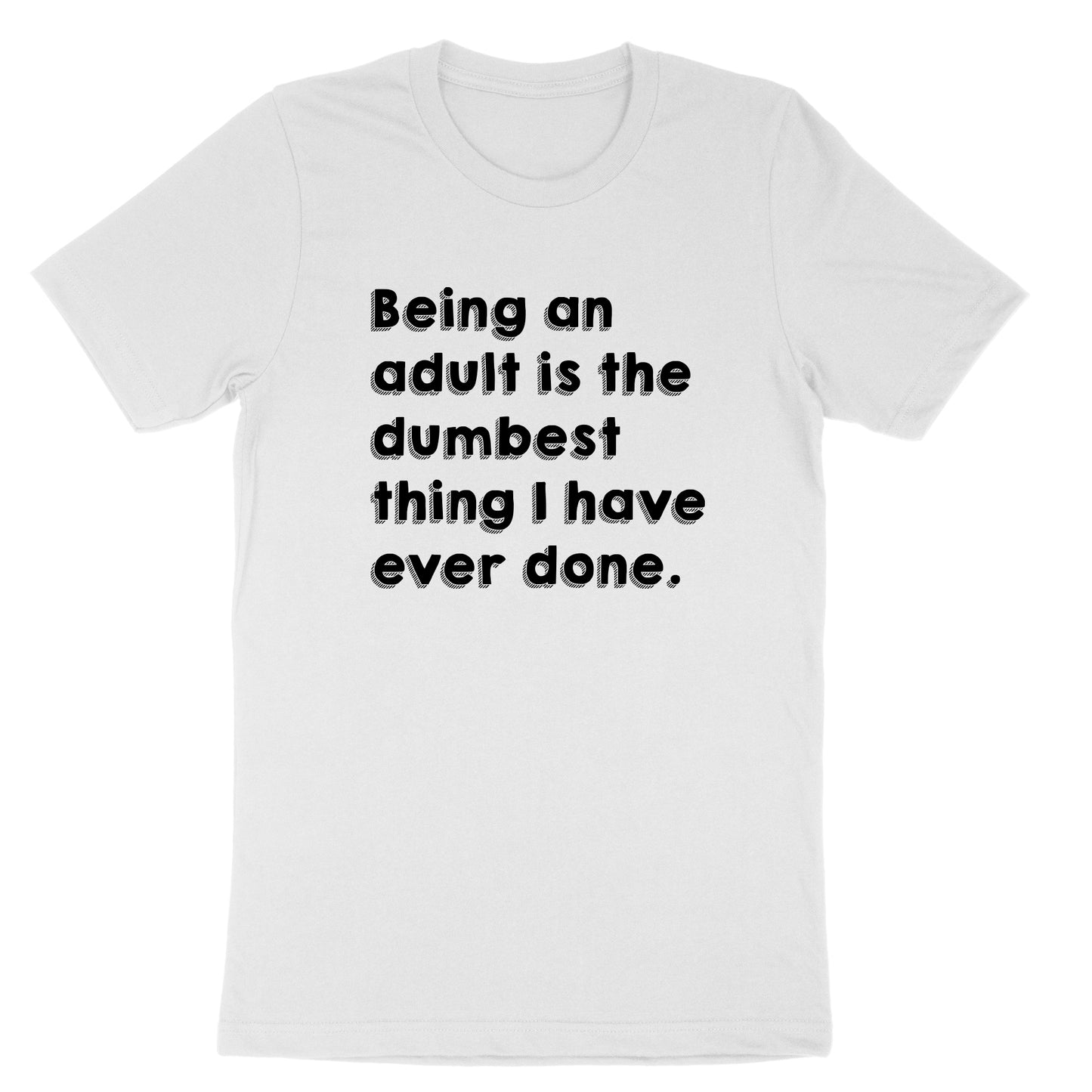 Being an Adult is Like the Dumbest Thing I've Ever Done | Mens & Ladies T-Shirt