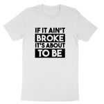 If It Ain't Broke It's About to Be | Mens & Ladies T-Shirt