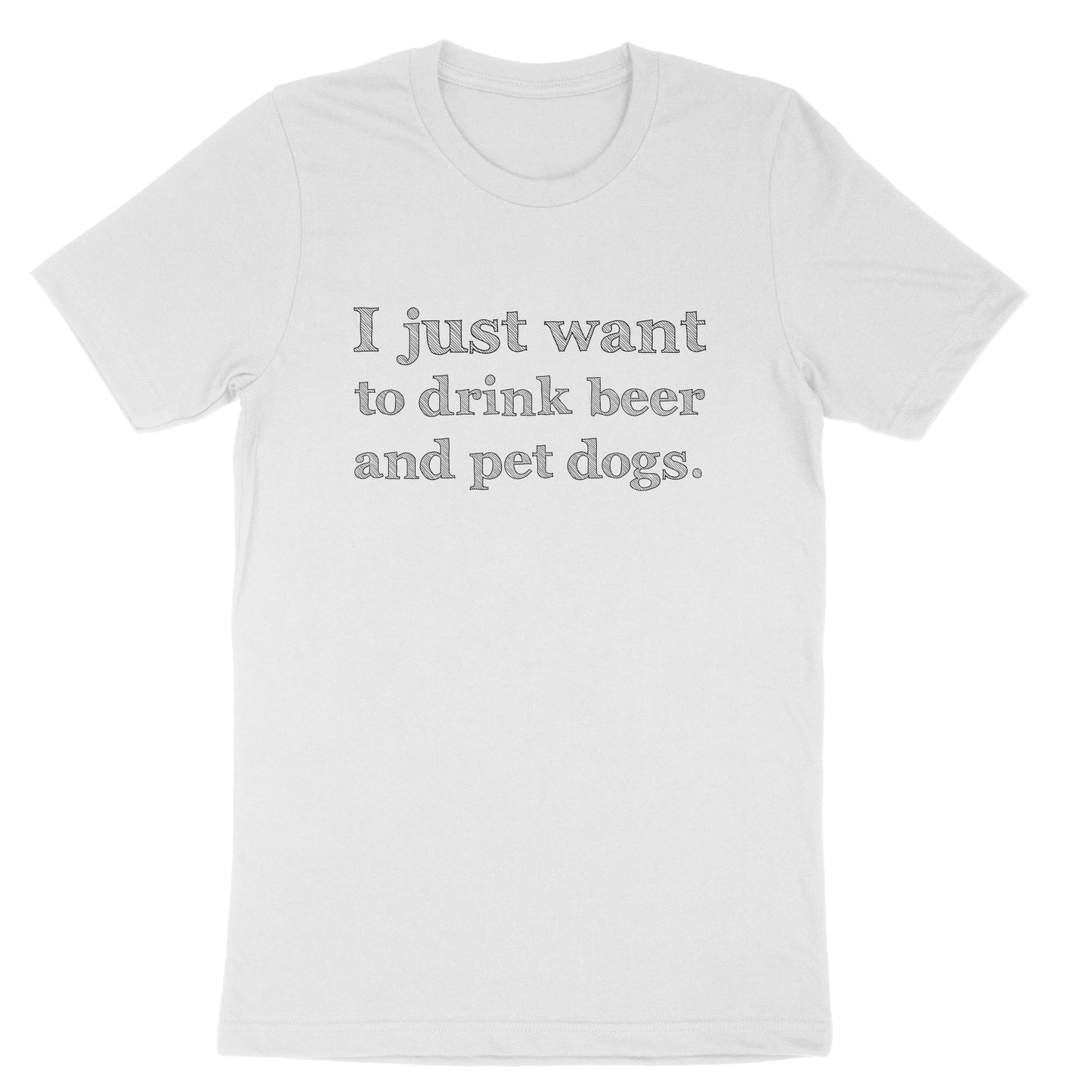 I just Want to Drink Beer and Pet Dogs | Mens & Ladies T-Shirt