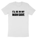 I'll Be in My Man Cave | Mens & Ladies T-Shirt (Copy)