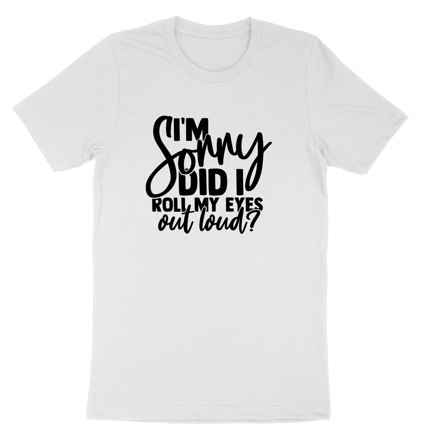 I'm Sorry Did I Roll My Eyes Out Loud Version 1 | Mens & Ladies T-Shirt