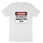 Caution You Might Get Addicted to Me | Mens & Ladies T-Shirt (Copy) (Copy)