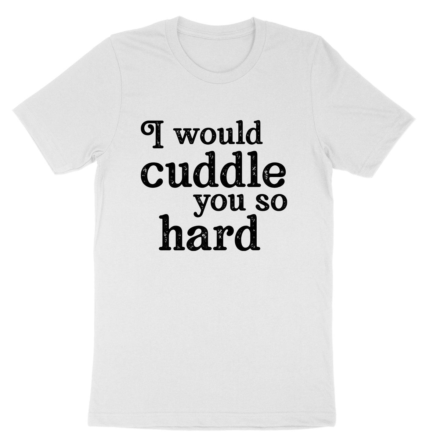 I Would Cuddle You So Hard | Mens & Ladies T-Shirt