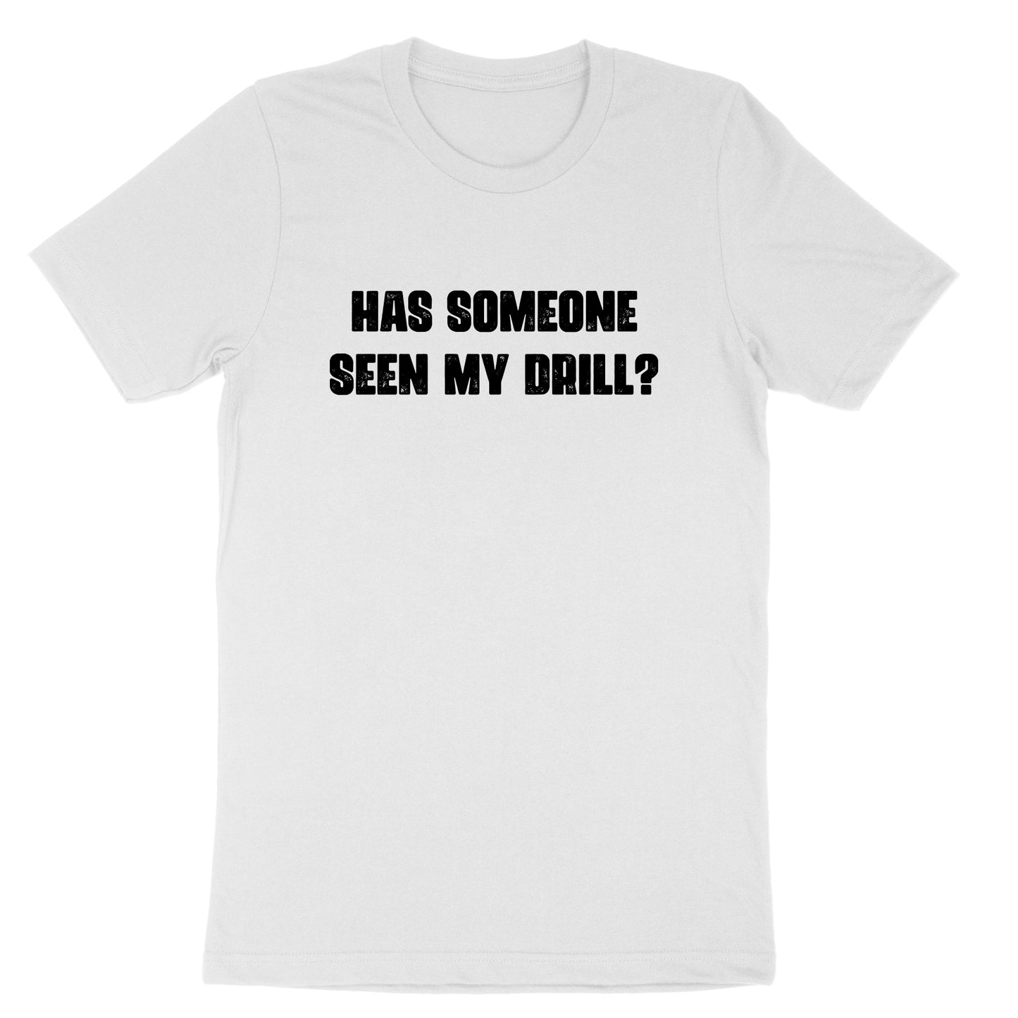 Has Someone Seen my Drill | Mens & Ladies T-Shirt