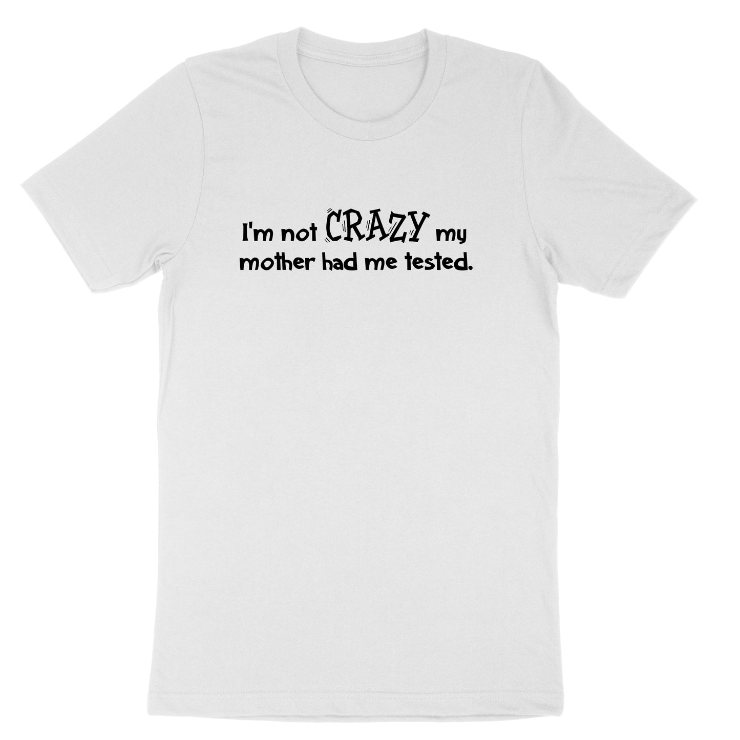 I'm Not Crazy My Mother Had Me Tested | Mens & Ladies T-Shirt