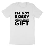 I'm Not Bossy I've Been Blessed with an Administrative Gift | Mens & Ladies T-Shirt