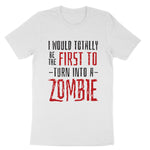 I Would Totally be the First to Turn into a Zombie | Mens & Ladies T-Shirt