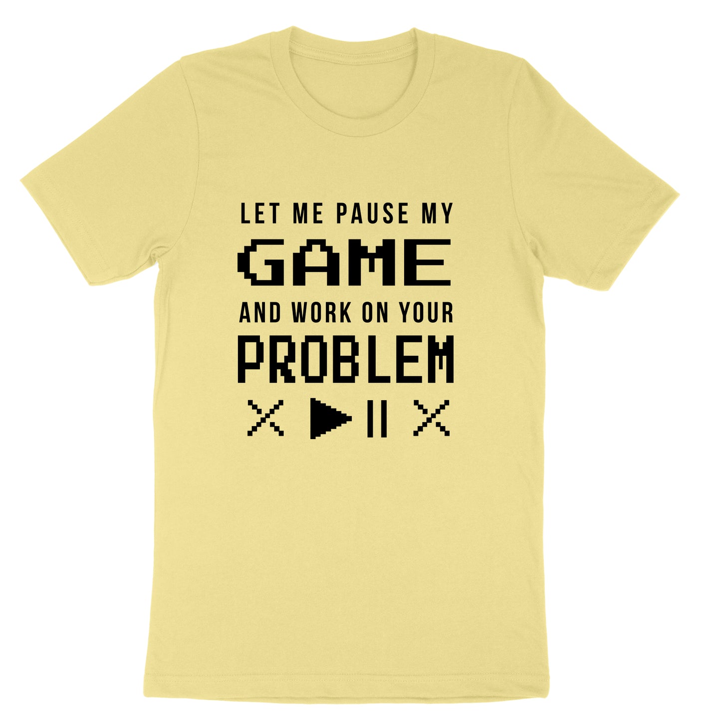 Let Me Pause My Game and Work on Your Problem | Mens & Ladies T-Shirt