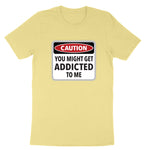 Caution You Might Get Addicted to Me | Mens & Ladies T-Shirt (Copy) (Copy)