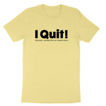 I Quit | Mens & Ladies T-Shirt