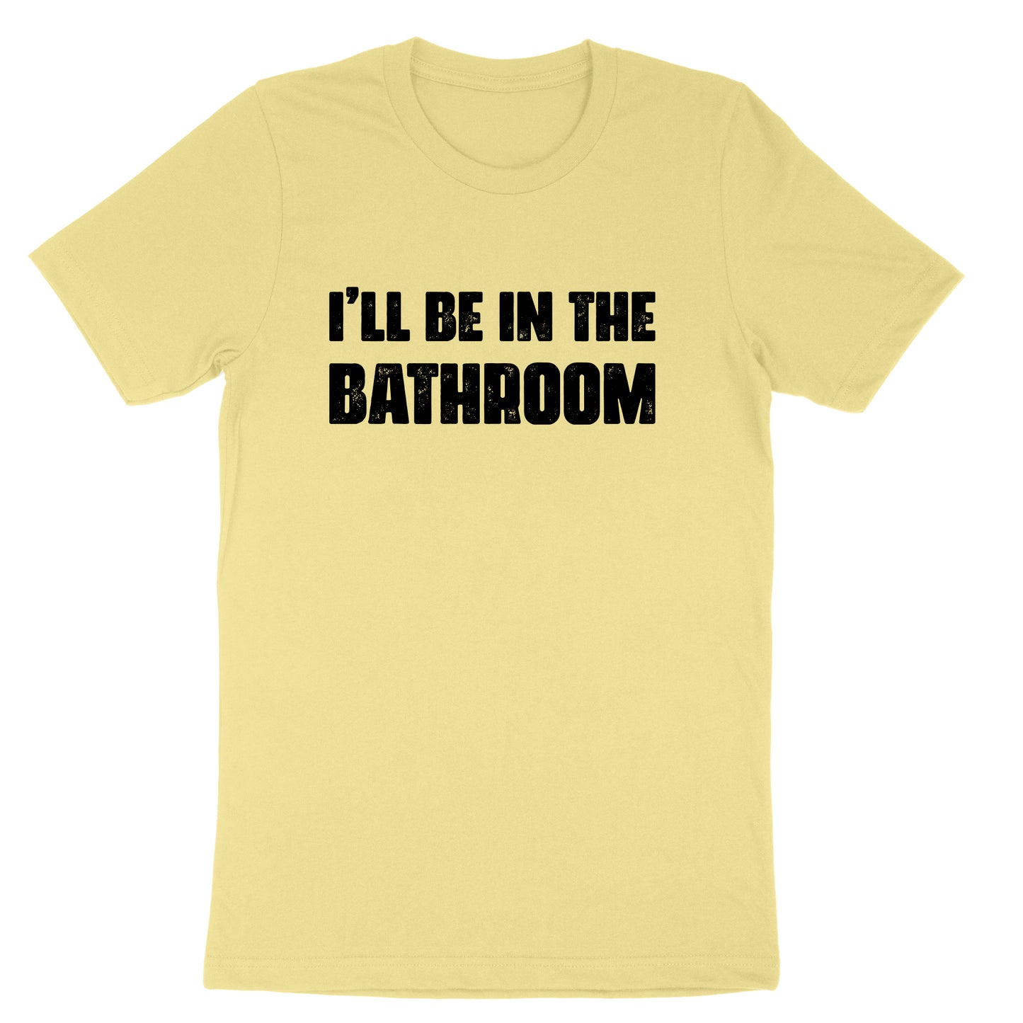 I'll Be in the Bathroom | Mens & Ladies T-Shirt