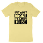 If It Ain't Broke It's About to Be | Mens & Ladies T-Shirt