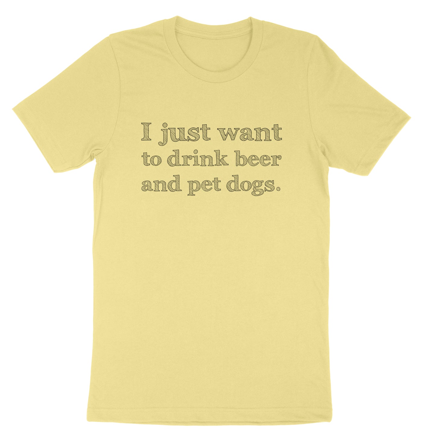 I just Want to Drink Beer and Pet Dogs | Mens & Ladies T-Shirt