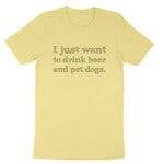 I just Want to Drink Beer and Pet Dogs | Mens & Ladies T-Shirt