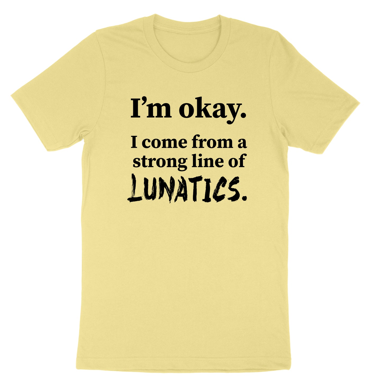 I'm Okay I Come from a Strong Line of Lunatics | Mens & Ladies T-Shirt