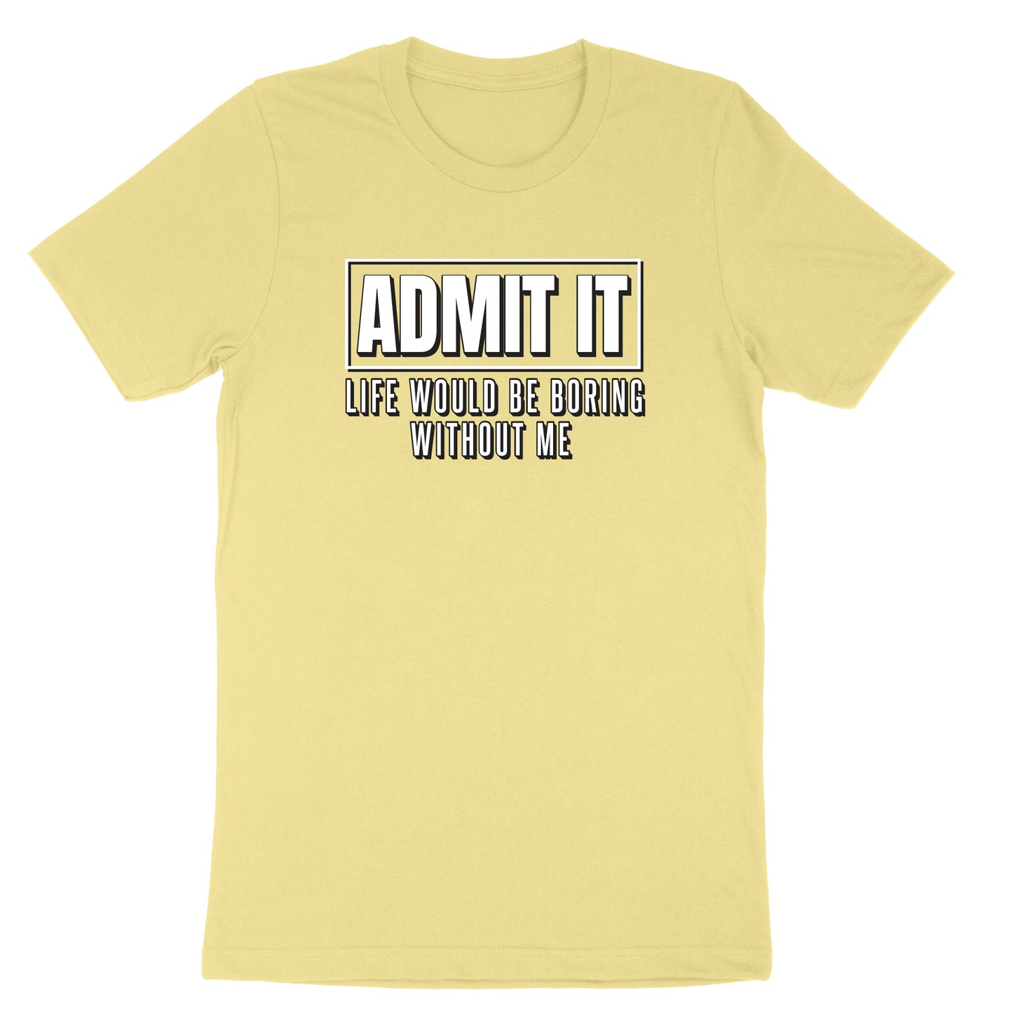Admit It Life Would Be Boring Without Me | Mens & Ladies T-Shirt