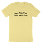 I'm Not Crazy My Mother Had Me Tested | Mens & Ladies T-Shirt