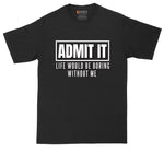 Admit It Life Would Be Boring Without Me | Mens Big & Tall T-Shirt