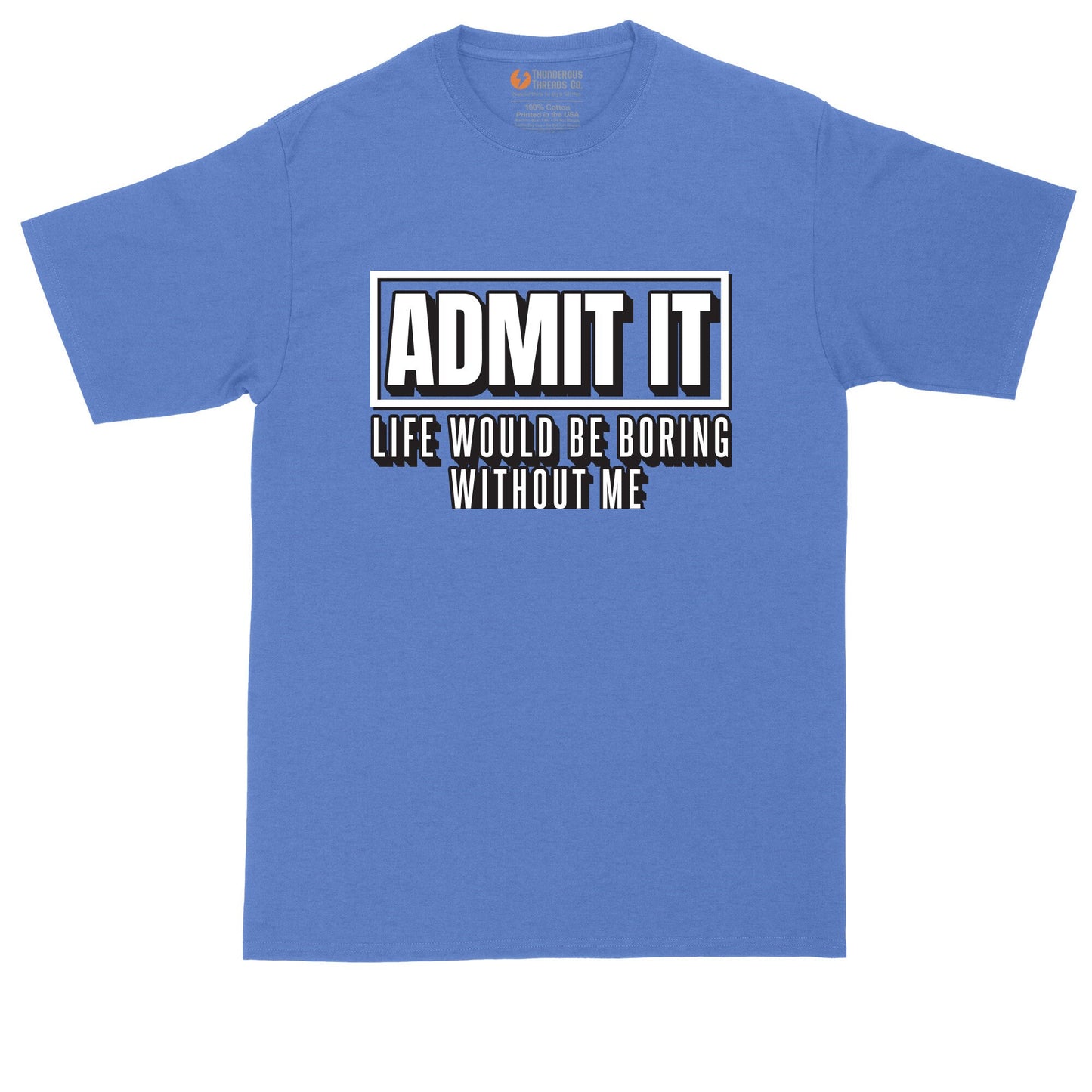 Admit It Life Would Be Boring Without Me | Mens Big & Tall T-Shirt