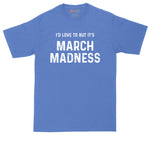 I'd Love to But It's March Madness | Mens Big & Tall T-Shirt | Basketball Shirt | Basketball Fan | Basketball Brackets