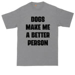 Dogs Make Me a Better Person | Big and Tall Men | Funny Shirt | Big Guy Shirt | Pet Lover Shirt