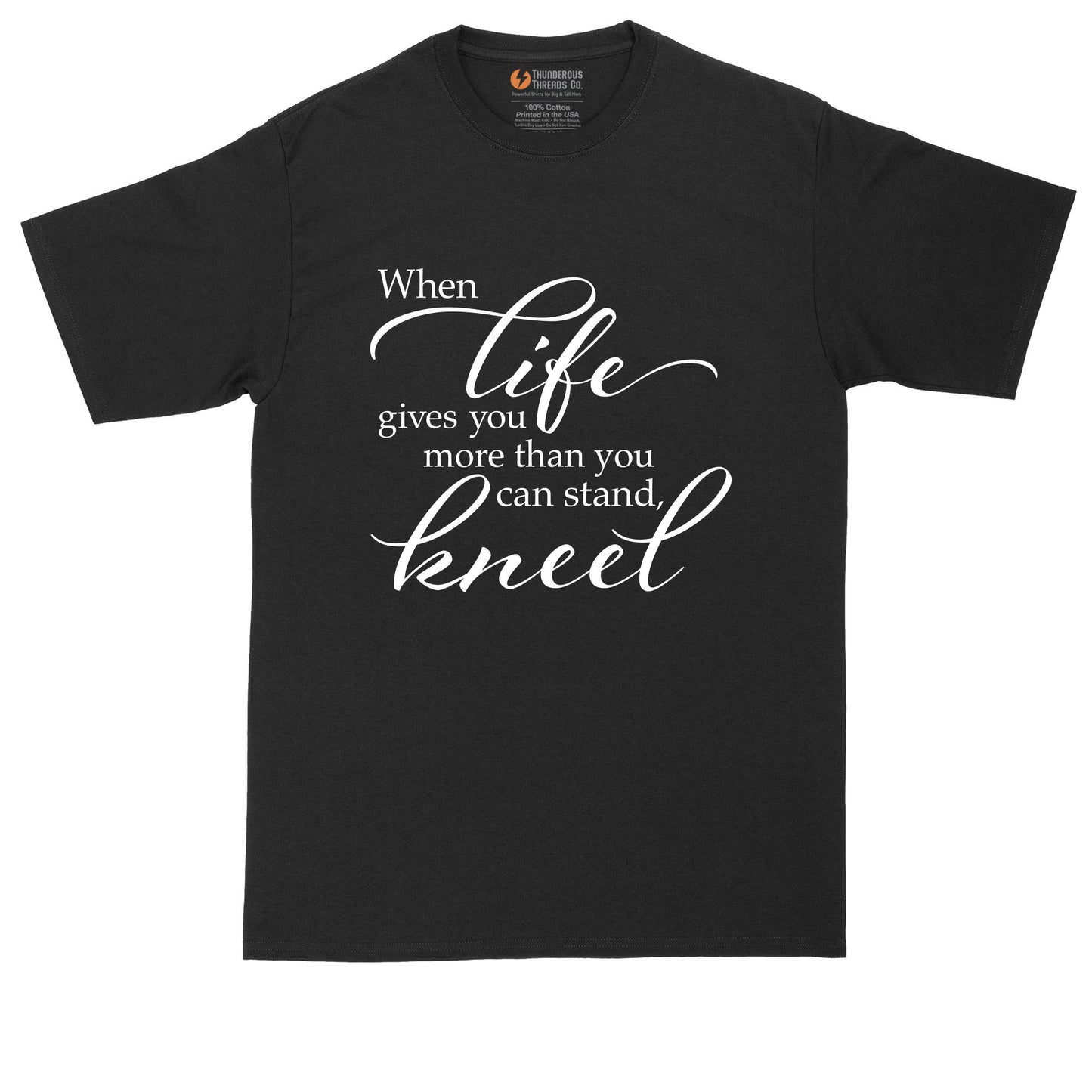 When Life Gives You More that You can Stand Kneel | Mens Big and Tall T-Shirt | Funny Christian T-Shirt | Prayer Shirt