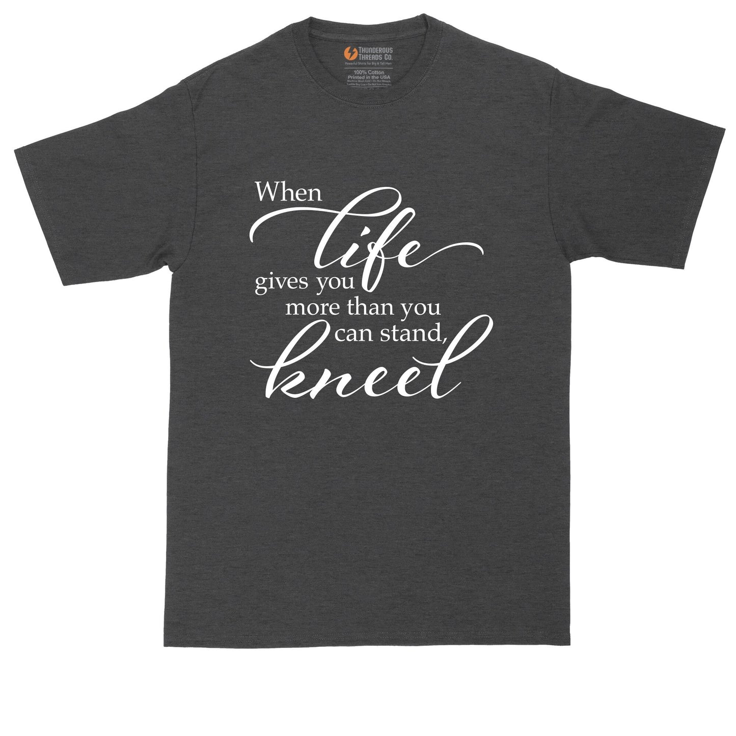 When Life Gives You More that You can Stand Kneel | Mens Big and Tall T-Shirt | Funny Christian T-Shirt | Prayer Shirt