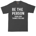 Be the Person Your Dog Thinks You Are | Big and Tall Men | Funny Shirt | Big Guy Shirt | Pet Lover Shirt