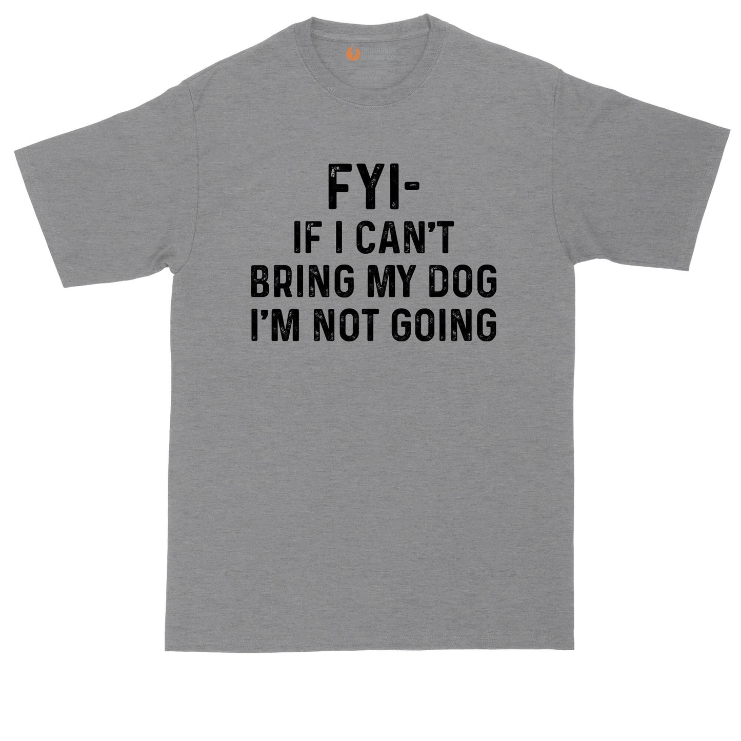 FYI If I Can't Bring My Dog I'm Not Coming | Big and Tall Men | Funny Shirt | Big Guy Shirt | Pet Lover Shirt