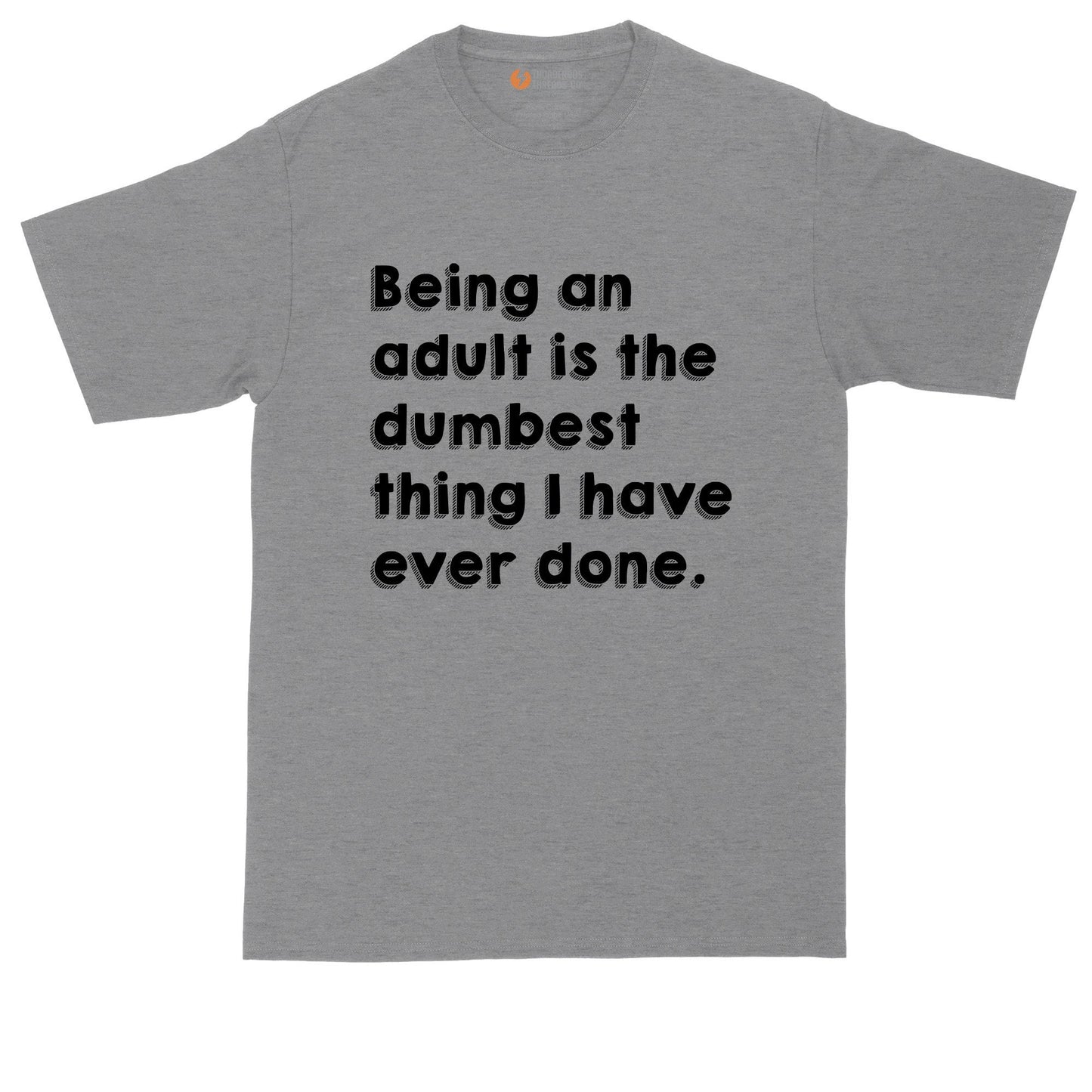 Being an Adult is the Dumbest Thing I Have Ever Done | Big and Tall Mens T-Shirt | Funny T-Shirt | Graphic T-Shirt