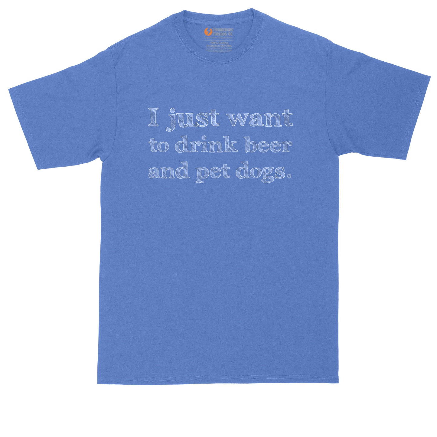 I Just Want to Drink Beer and Pet Dogs | Big and Tall Men | Funny Shirt | Dog Lover | Pet Lover Shirt | Beer Lover