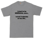 I Tried to Be Normal Once - Worst Two Minutes of My Life | Big and Tall Mens T-Shirt | Funny T-Shirt | Graphic T-Shirt