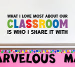 What I love most about our Classroom is who I share it with Decal | Teacher Classroom Decor | Rainbow Version