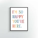 I&#39;m so happy you&#39;re here Print or Poster. Muted Rainbow colors.