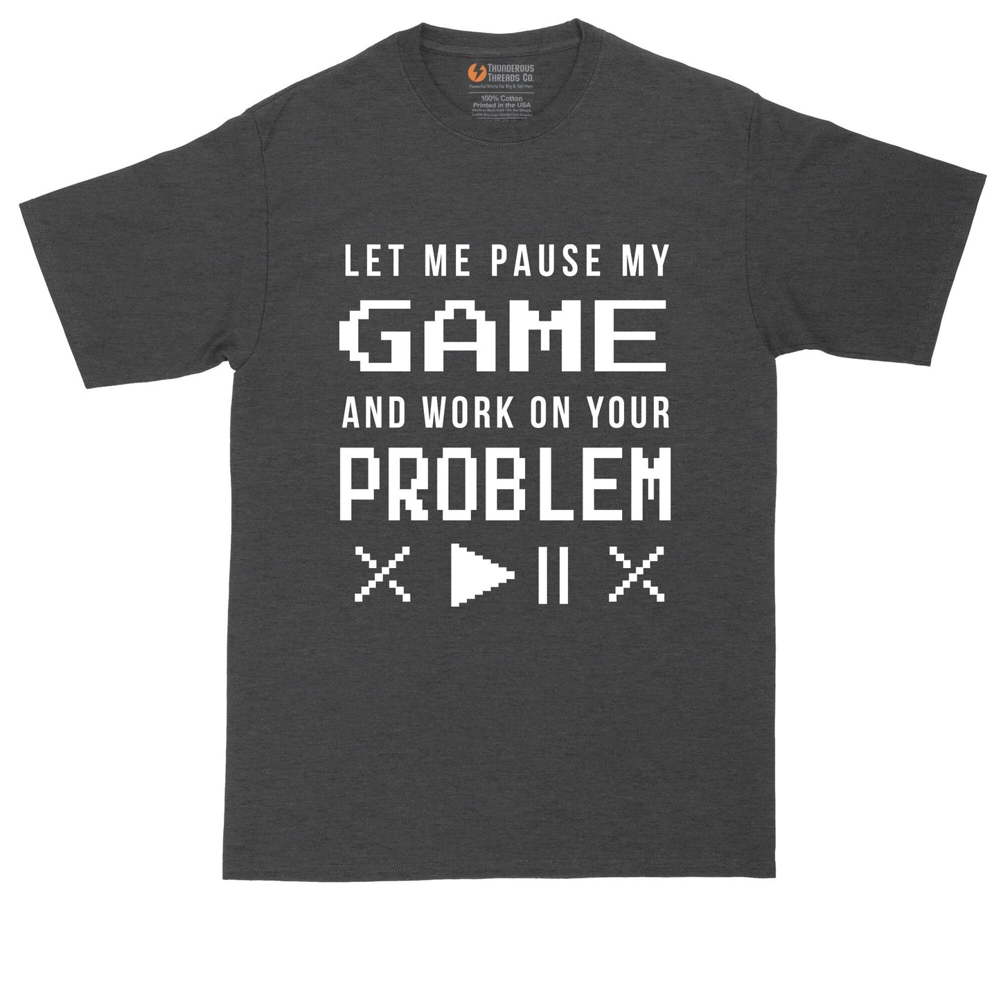 Let Me Pause My Game and Work on Your Problem | Mens Big & Tall T-Shirt | Video Games | Gamer | Gift for Gamer